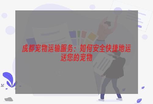 成都宠物运输服务：如何安全快捷地运送您的宠物